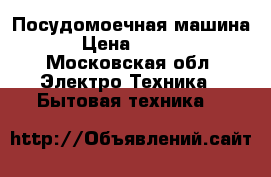 Посудомоечная машина  › Цена ­ 7 000 - Московская обл. Электро-Техника » Бытовая техника   